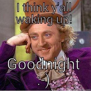 I THINK Y'ALL WAKING UP! GOODNIGHT :-) Condescending Wonka