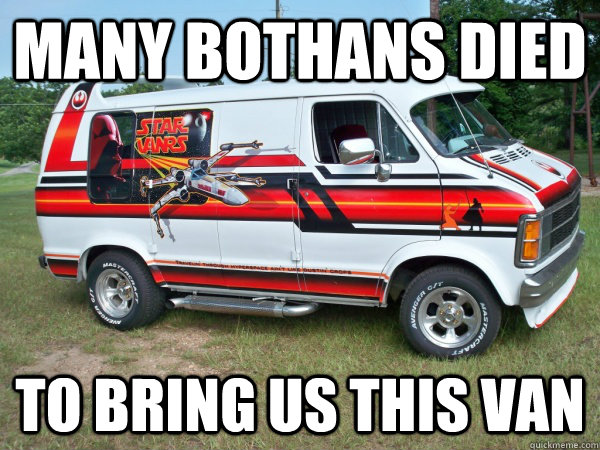Many Bothans Died TO bring us this van  