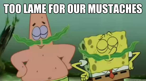 too lame for our mustaches  - too lame for our mustaches   Spongebob  Patrick mustaches