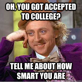 Oh, you got accepted to college? Tell me about how smart you are  Condescending Wonka