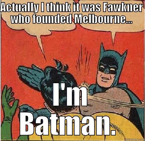 ACTUALLY I THINK IT WAS FAWKNER WHO FOUNDED MELBOURNE... I'M BATMAN.  Batman Slapping Robin