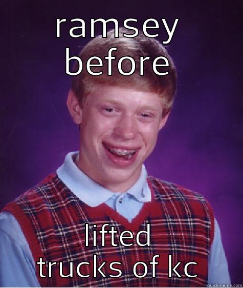 RAMSEY BEFORE LIFTED TRUCKS OF KC Bad Luck Brian
