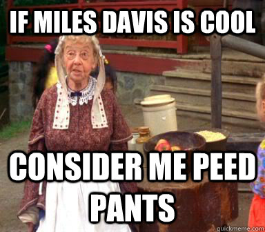 if miles davis is cool consider me peed pants - if miles davis is cool consider me peed pants  Billy Madison Butter Lady