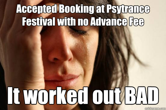 Accepted Booking at Psytrance Festival with no Advance Fee It worked out BAD - Accepted Booking at Psytrance Festival with no Advance Fee It worked out BAD  First World Problems