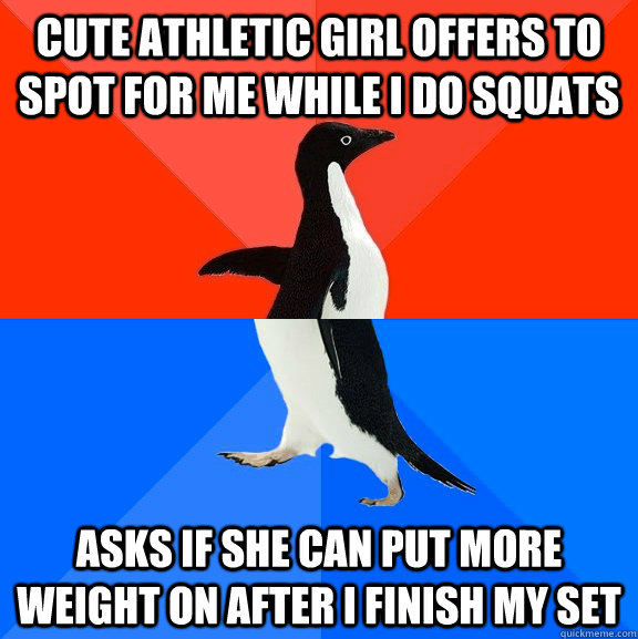 cute athletic girl offers to spot for me while i do squats asks if she can put more weight on after i finish my set  Socially Awesome Awkward Penguin