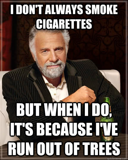 I don't always smoke cigarettes  but when i do, it's because i've run out of trees  The Most Interesting Man In The World