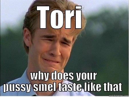 TORI  WHY DOES YOUR PUSSY SMEL TASTE LIKE THAT  1990s Problems
