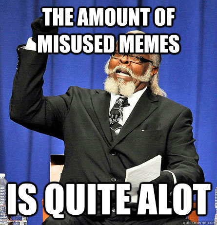 The amount of misused memes is quite alot - The amount of misused memes is quite alot  Jimmy Mc Millian
