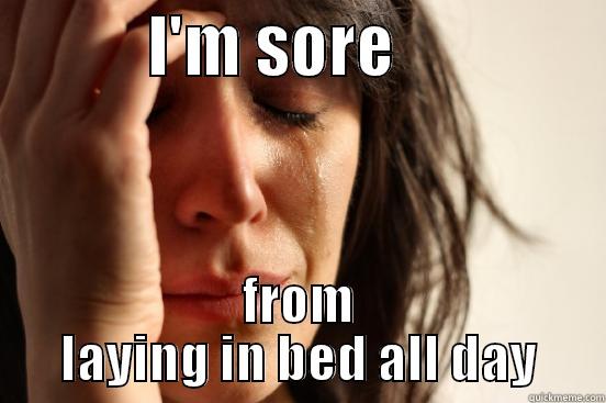            I'M SORE                 FROM LAYING IN BED ALL DAY First World Problems