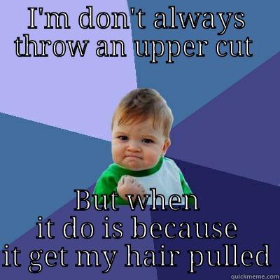 I'M DON'T ALWAYS THROW AN UPPER CUT  BUT WHEN IT DO IS BECAUSE IT GET MY HAIR PULLED Success Kid