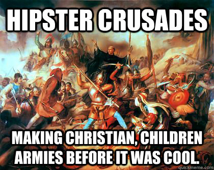 HIPSTER CRUSADES MAKING Christian, children armies before it was cool.  Scumbag Crusades