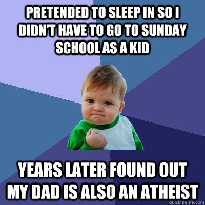 Pretended to sleep in so i didn't have to go to sunday school as a kid years later found out my dad is also an atheist  Success Kid