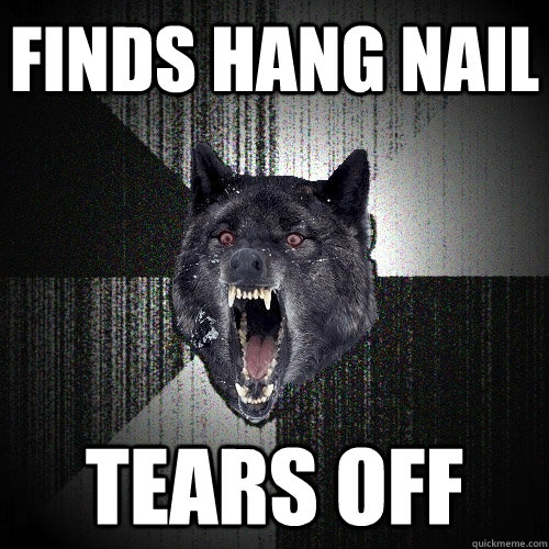 finds hang nail tears off  Insanity Wolf