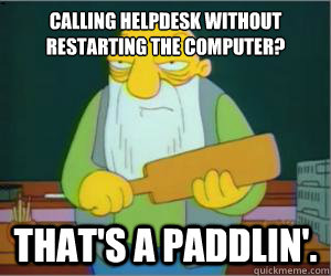 Calling helpdesk without restarting the computer? That's a paddlin'.  Paddlin Jasper
