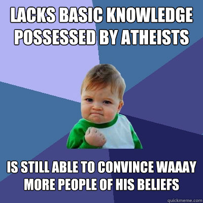 Lacks basic knowledge possessed by atheists Is still able to convince waaay more people of his beliefs  Success Kid