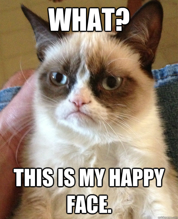 what? this is my happy face.  Grumpy Cat