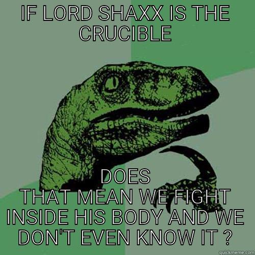 IF LORD SHAXX IS THE CRUCIBLE DOES THAT MEAN WE FIGHT INSIDE HIS BODY AND WE DON'T EVEN KNOW IT ? Philosoraptor