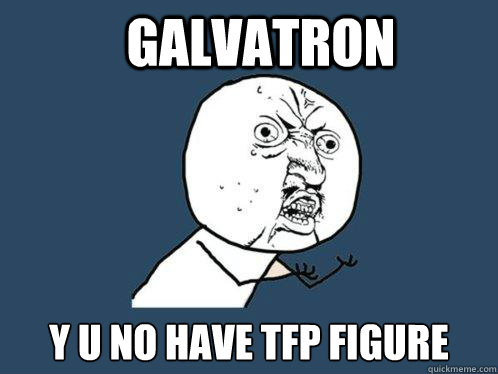 galvatron y u no have TFP figure  Y U No