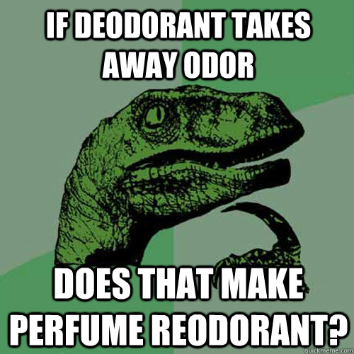 If deodorant takes away odor does that make perfume reodorant?  Philosoraptor