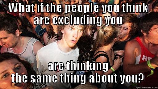 WHAT IF THE PEOPLE YOU THINK ARE EXCLUDING YOU ARE THINKING THE SAME THING ABOUT YOU? Sudden Clarity Clarence