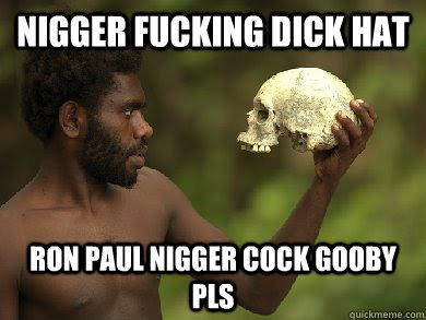 nigger fucking dick hat ron paul nigger cock gooby pls  nigger skull