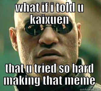 WHAT IF I TOLD U KAIXUEN THAT U TRIED SO HARD MAKING THAT MEME Matrix Morpheus