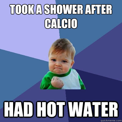 Took A Shower after calcio had hot water  Success Kid