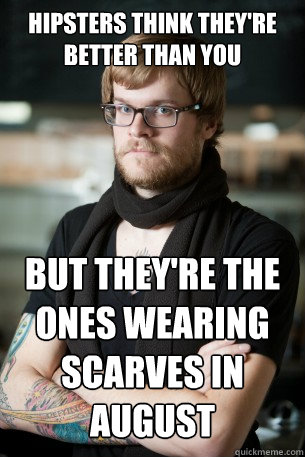 hipsters think they're better than you but they're the ones wearing scarves in August  Hipster Barista