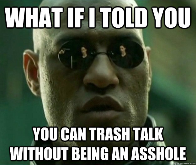 WHAT IF I TOLD YOU You can trash talk without being an asshole - WHAT IF I TOLD YOU You can trash talk without being an asshole  Hi- Res Matrix Morpheus