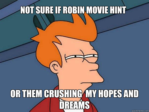 Not sure if Robin movie hint or them crushing  My hopes and dreams  Futurama Fry
