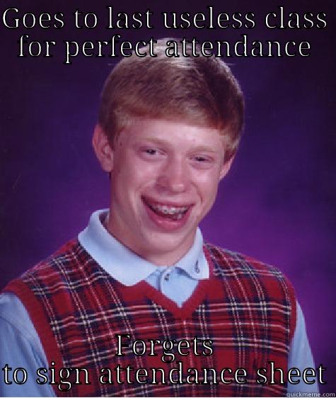 GOES TO LAST USELESS CLASS FOR PERFECT ATTENDANCE FORGETS TO SIGN ATTENDANCE SHEET Bad Luck Brian