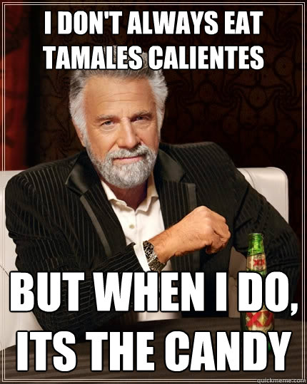 I don't always eat tamales calientes But when I do, Its the candy  The Most Interesting Man In The World