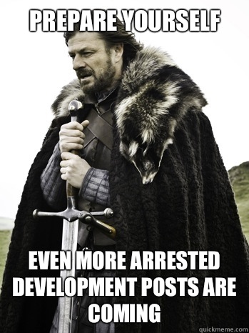 prepare yourself Even more Arrested development posts are coming - prepare yourself Even more Arrested development posts are coming  Prepare Yourself