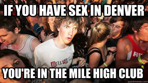 If you have sex in denver You're in the mile high club  Sudden Clarity Clarence