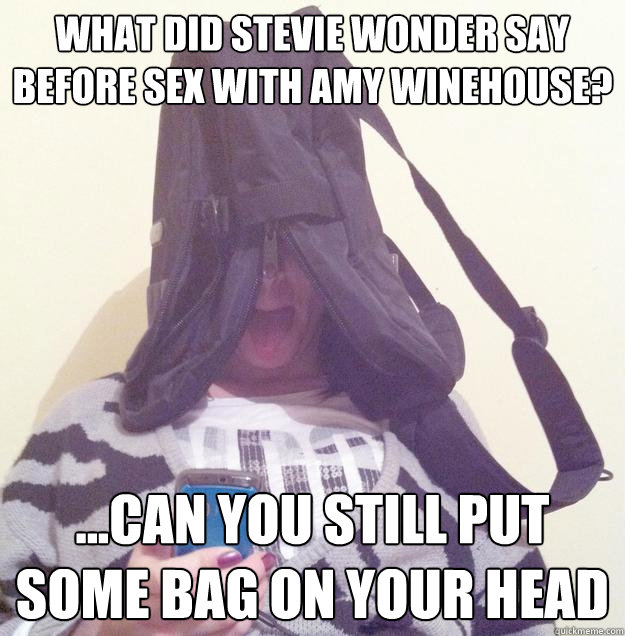 what did stevie wonder say before sex with Amy Winehouse? ...can you still put some bag on your head - what did stevie wonder say before sex with Amy Winehouse? ...can you still put some bag on your head  blind stevie wonder
