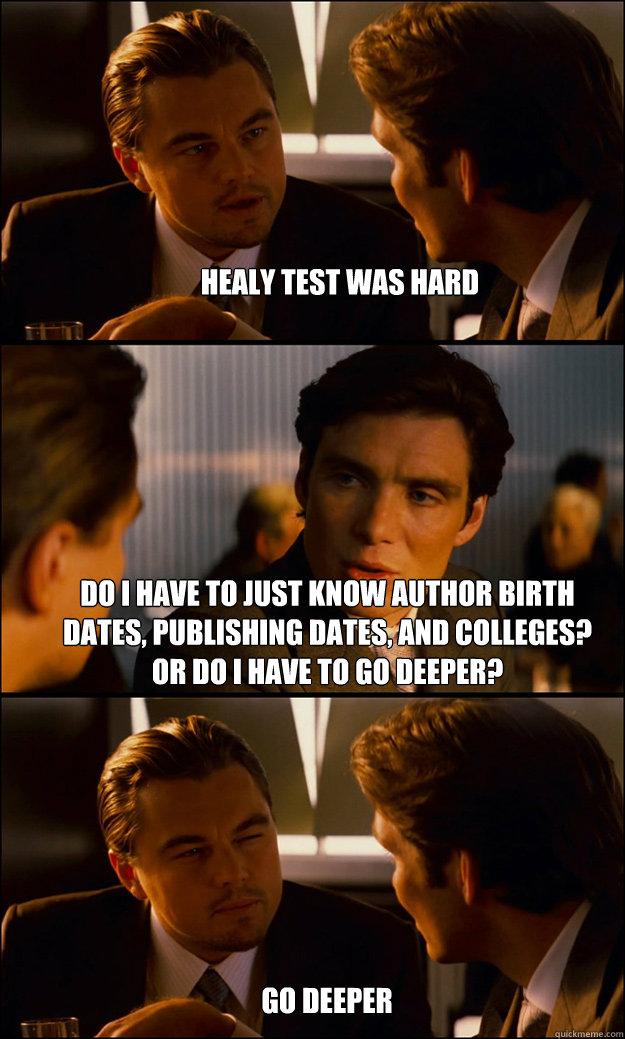 Healy Test was hard do i have to just know author birth dates, publishing dates, and colleges? or do i have to go deeper? go deeper  Inception