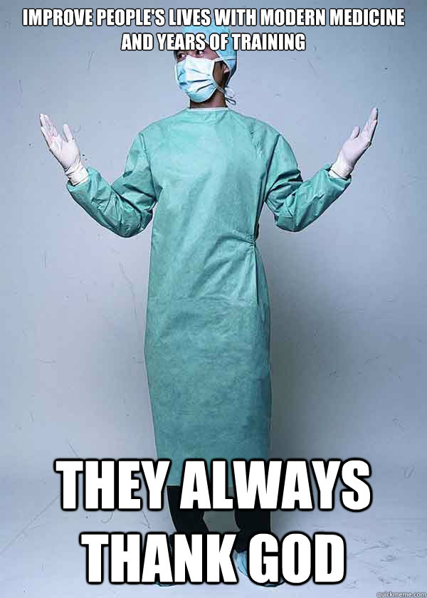 improve people's lives with modern medicine and years of training they always thank god - improve people's lives with modern medicine and years of training they always thank god  First World Doctor Problems