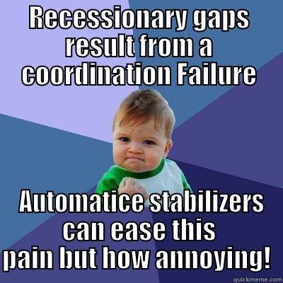 RECESSIONARY GAPS RESULT FROM A COORDINATION FAILURE  AUTOMATICE STABILIZERS CAN EASE THIS PAIN BUT HOW ANNOYING!  Success Kid