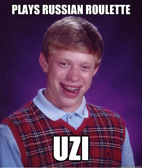 Plays Russian Roulette  UZI  Bad Luck Brian