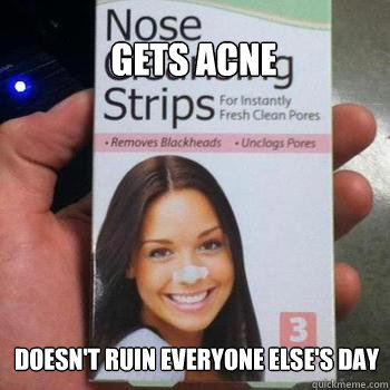 Gets acne Doesn't ruin everyone else's day - Gets acne Doesn't ruin everyone else's day  Nose Strip Good Girl Gina