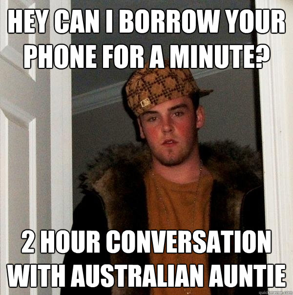 Hey can i borrow your phone for a minute? 2 hour conversation with australian auntie  Scumbag Steve