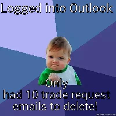 LOGGED INTO OUTLOOK ONLY HAD 10 TRADE REQUEST EMAILS TO DELETE!  Success Kid