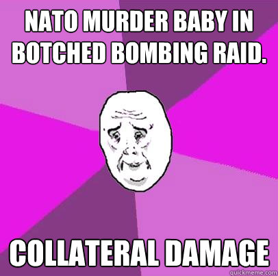 NATO murder baby in botched bombing raid. Collateral damage  LIfe is Confusing