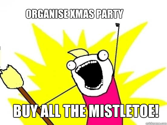 Organise Xmas Party Buy all the mistletoe!  X All The Things