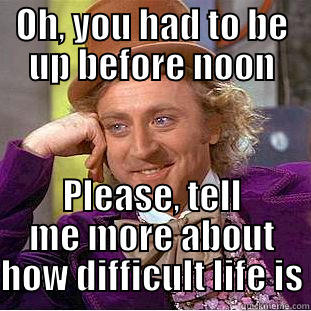 OH, YOU HAD TO BE UP BEFORE NOON PLEASE, TELL ME MORE ABOUT HOW DIFFICULT LIFE IS Condescending Wonka