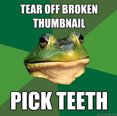 Tear off broken thumbnail PICK TEETH   Foul Bachelor Frog