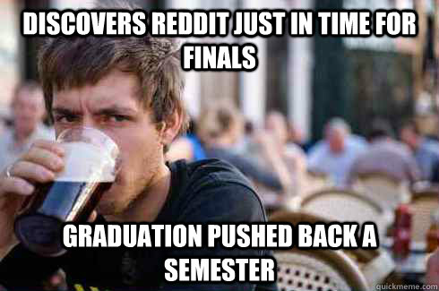 discovers reddit just in time for finals graduation pushed back a semester  Lazy College Senior