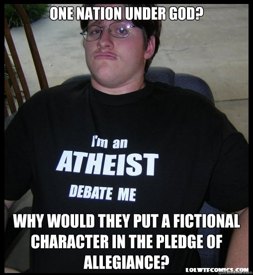 One nation under god? Why would they put a fictional character in the pledge of allegiance?  Scumbag Atheist