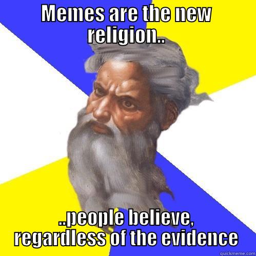 MEMES ARE THE NEW RELIGION.. ..PEOPLE BELIEVE, REGARDLESS OF THE EVIDENCE Advice God