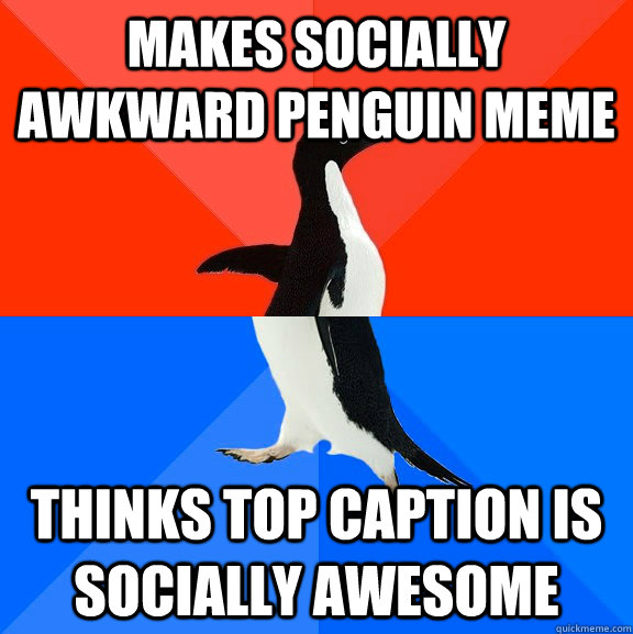 makes socially awkward penguin meme thinks top caption is socially awesome  Socially Awesome Awkward Penguin